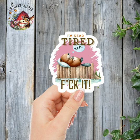 I'm Dead Tired... F*ck It! - Sleepy Beaver Sticker | Laminated Vinyl Decal | Funny Gift Stickers | Multiple Sizes | Perfect for Laptops, Cars, Tumblers and More!