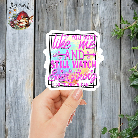 If You Don't Like Me And Still Watch Everything I Do, You're A Fan! - Funny Quote Sticker | Laminated Vinyl Decal | Funny Gift Stickers | Multiple Sizes | Perfect for Laptops, Cars, Tumblers and More!